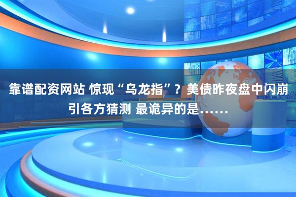 靠谱配资网站 惊现“乌龙指”？美债昨夜盘中闪崩引各方猜测 最诡异的是……